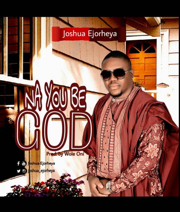 Na You Be God by Rev Joshua Ejorheya