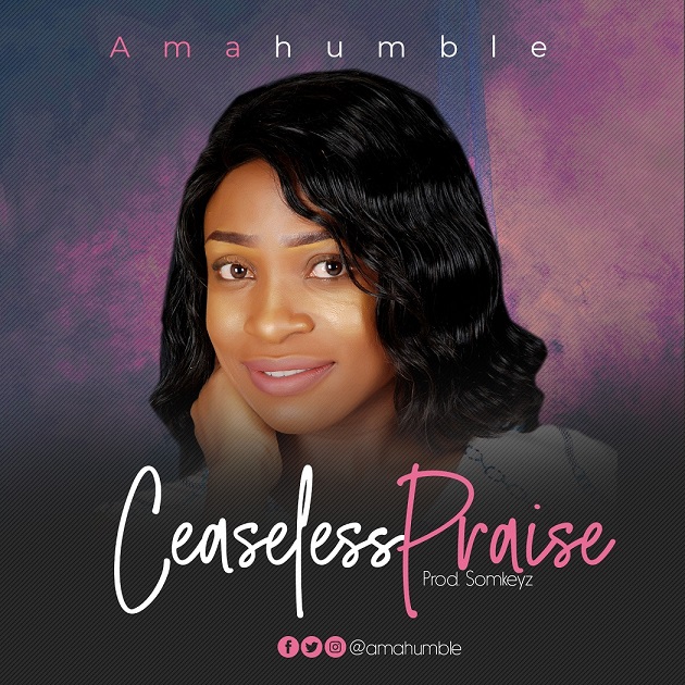 Ceaseless Praise By Amahumble