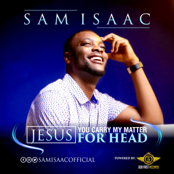 SAM ISAAC - "JESUS YOU CARRY MY MATTER FOR HEAD"