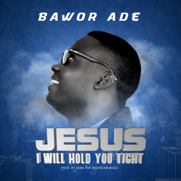 Jesus I Will Hold You Tight By Bawor Ade