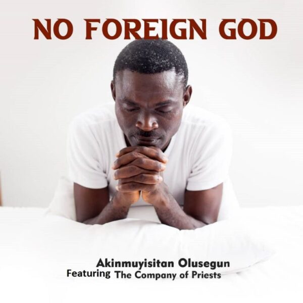 Akinmuyisitan Olusegun – No Foreign God Ft. The Company Of Priests