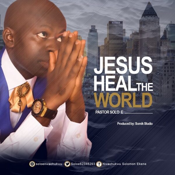 JESUS HEAL THE WORLD By Pastor Solo E