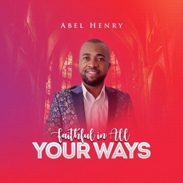 Abel Henry - Faithful You in All Your Ways