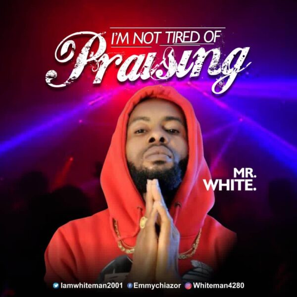 I'm Not Tired Of Praising - Mr White