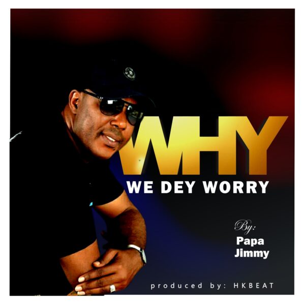 Download Why We Dey Worry – Papa Jimmy