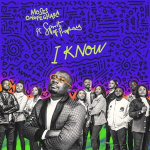 I Know By Moses Onofeghara ft. Spirit of Prophecy Mp3