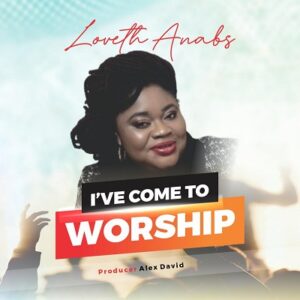 Download I've Come To Worship By Loveth Anabs