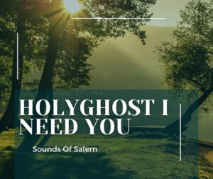 Holy Ghost I Need You by Sounds Of Salem