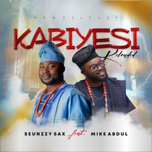 Seunzzy Sax - Kabiyesi Reloaded Ft. Mike Abdul